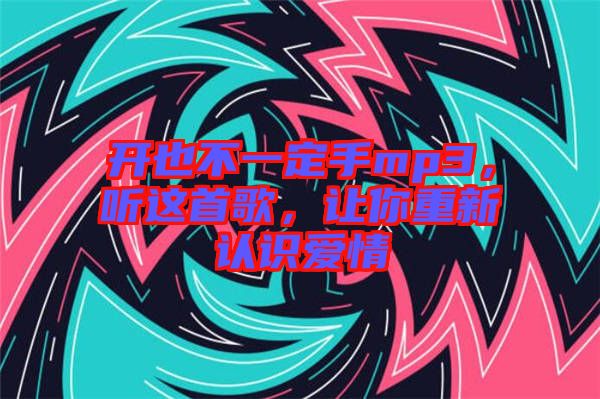 開也不一定手mp3，聽這首歌，讓你重新認(rèn)識(shí)愛情