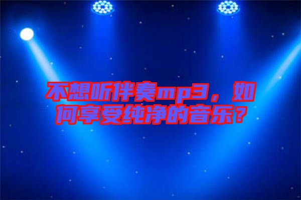 不想聽伴奏mp3，如何享受純凈的音樂？