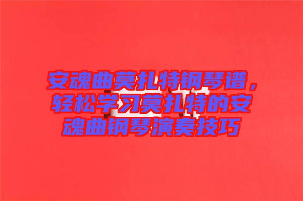 安魂曲莫扎特鋼琴譜，輕松學(xué)習(xí)莫扎特的安魂曲鋼琴演奏技巧