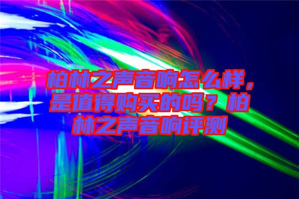 柏林之聲音響怎么樣，是值得購(gòu)買(mǎi)的嗎？柏林之聲音響評(píng)測(cè)