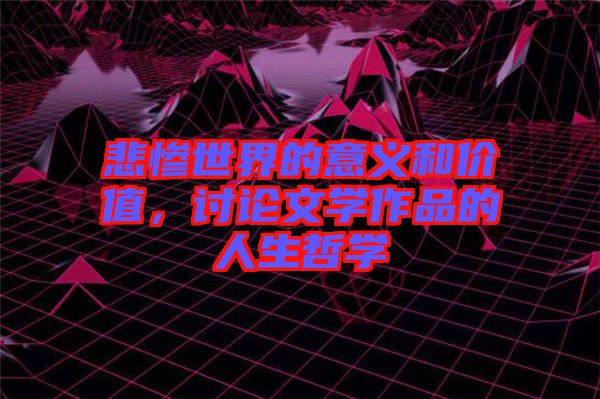 悲慘世界的意義和價(jià)值，討論文學(xué)作品的人生哲學(xué)