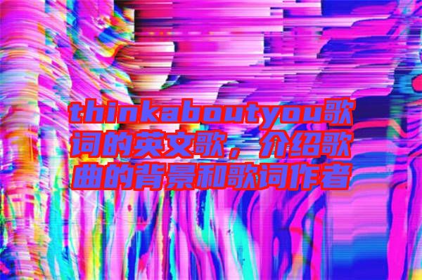 thinkaboutyou歌詞的英文歌，介紹歌曲的背景和歌詞作者