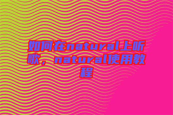 如何在natural上聽歌，natural使用教程