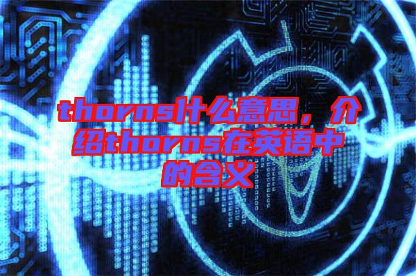 thorns什么意思，介紹thorns在英語中的含義