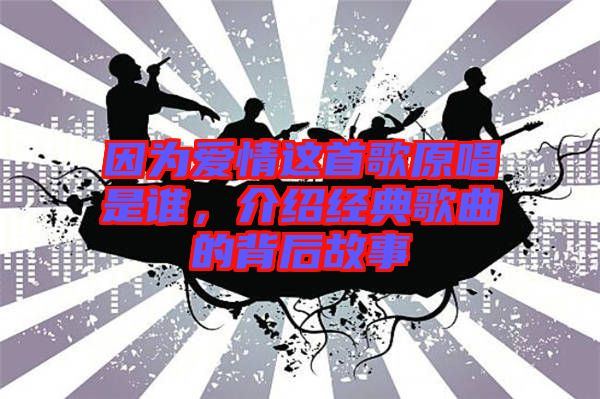 因?yàn)閻?ài)情這首歌原唱是誰(shuí)，介紹經(jīng)典歌曲的背后故事