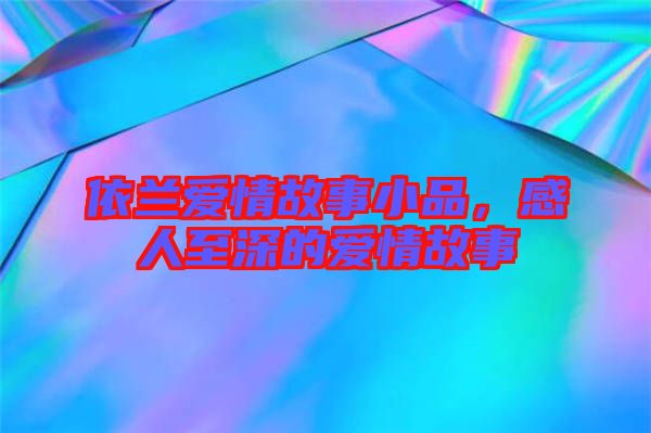 依蘭愛(ài)情故事小品，感人至深的愛(ài)情故事
