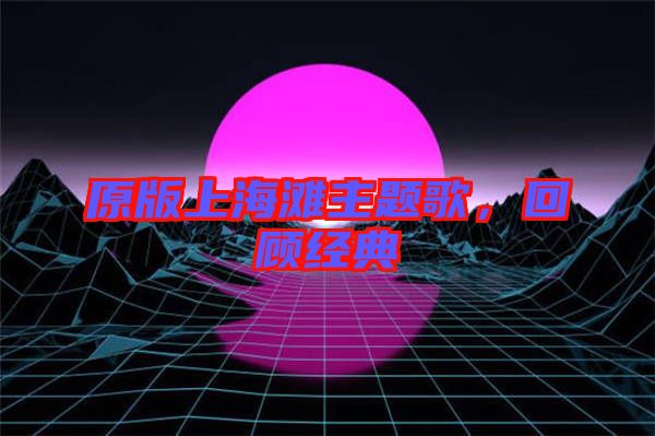 原版上海灘主題歌，回顧經(jīng)典