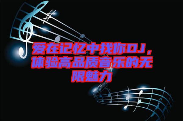 愛在記憶中找你DJ，體驗高品質(zhì)音樂的無限魅力