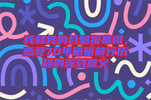 我和我的合唱報幕詞，感受70年砥礪前行歷程的深刻意義
