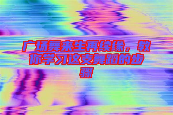 廣場舞來生再續(xù)緣，教你學(xué)習(xí)這支舞蹈的步驟