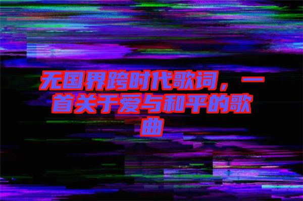 無(wú)國(guó)界跨時(shí)代歌詞，一首關(guān)于愛(ài)與和平的歌曲