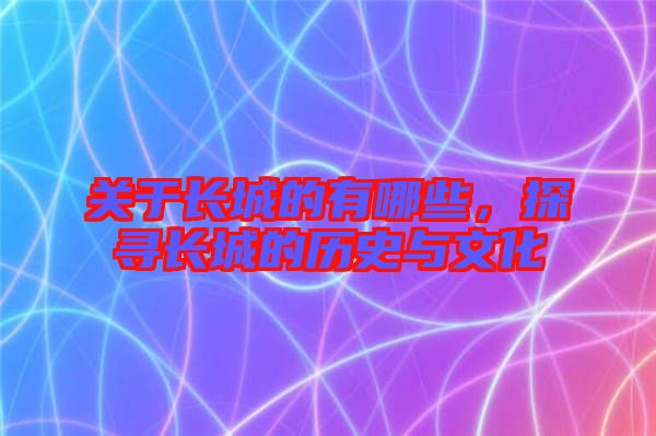 關(guān)于長(zhǎng)城的有哪些，探尋長(zhǎng)城的歷史與文化