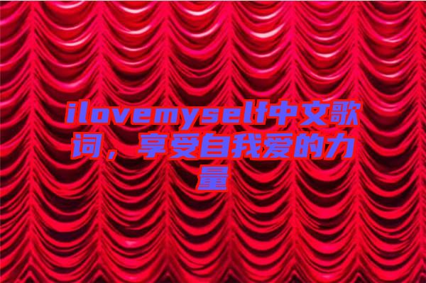 ilovemyself中文歌詞，享受自我愛(ài)的力量