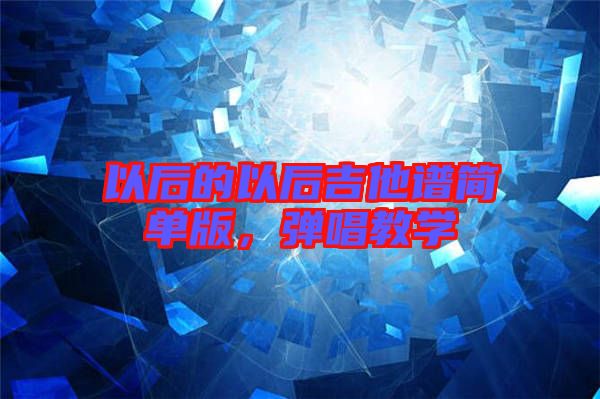 以后的以后吉他譜簡單版，彈唱教學(xué)