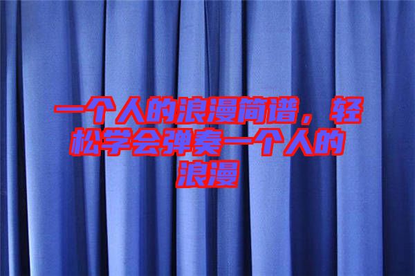 一個(gè)人的浪漫簡(jiǎn)譜，輕松學(xué)會(huì)彈奏一個(gè)人的浪漫