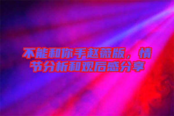 不能和你手趙薇版，情節(jié)分析和觀后感分享