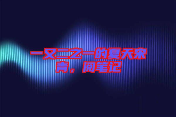 一又二之一的夏天宋青，閱筆記