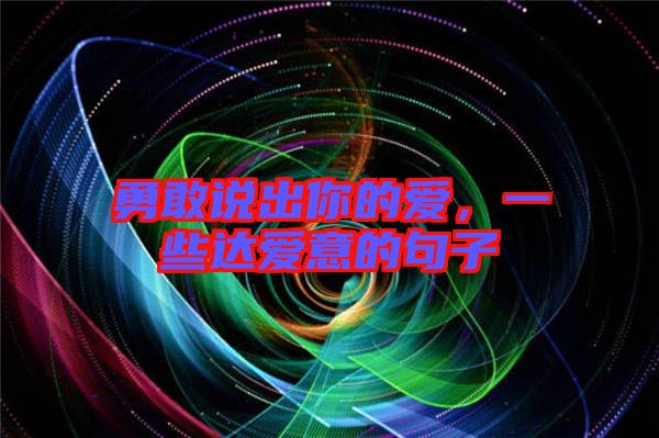 勇敢說出你的愛，一些達(dá)愛意的句子