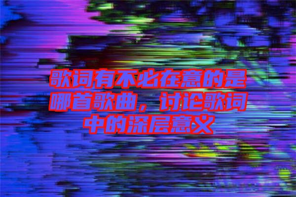 歌詞有不必在意的是哪首歌曲，討論歌詞中的深層意義