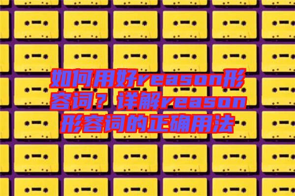 如何用好reason形容詞？詳解reason形容詞的正確用法