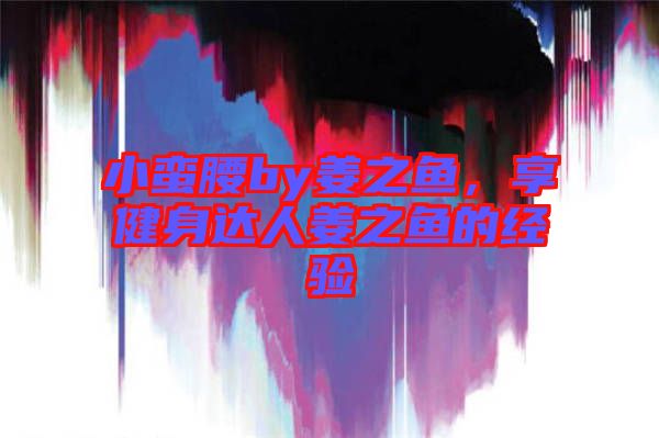 小蠻腰by姜之魚，享健身達(dá)人姜之魚的經(jīng)驗(yàn)