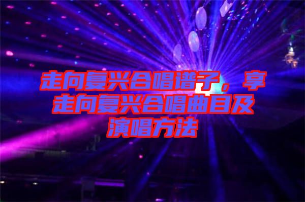 走向復興合唱譜子，享走向復興合唱曲目及演唱方法