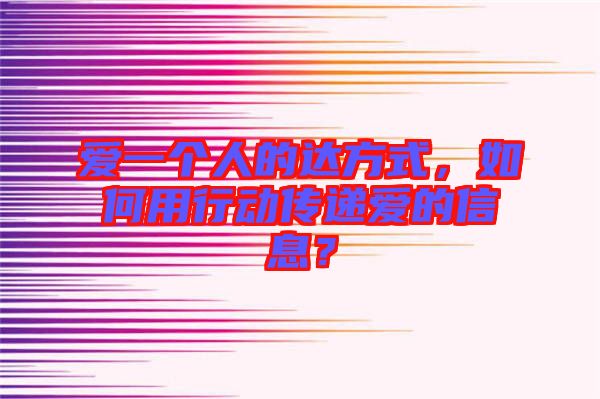 愛一個人的達方式，如何用行動傳遞愛的信息？