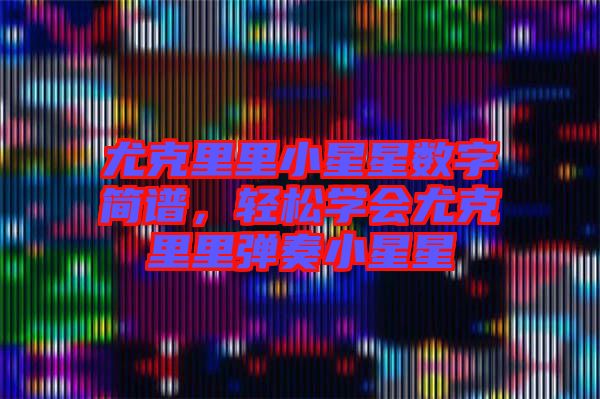 尤克里里小星星數(shù)字簡(jiǎn)譜，輕松學(xué)會(huì)尤克里里彈奏小星星