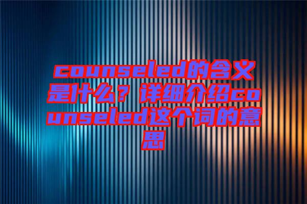 counseled的含義是什么？詳細(xì)介紹counseled這個(gè)詞的意思