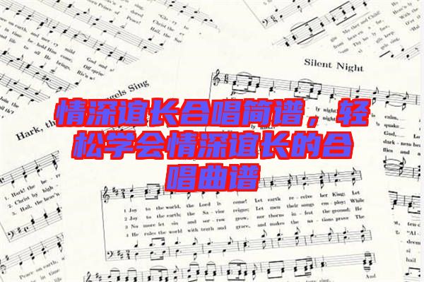 情深誼長合唱簡譜，輕松學(xué)會情深誼長的合唱曲譜