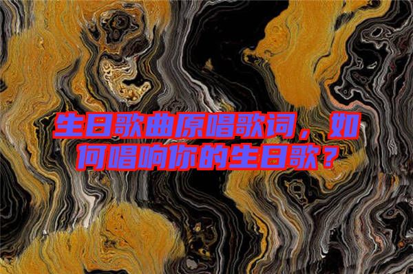生日歌曲原唱歌詞，如何唱響你的生日歌？