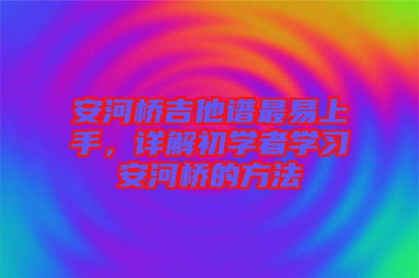安河橋吉他譜最易上手，詳解初學者學習安河橋的方法