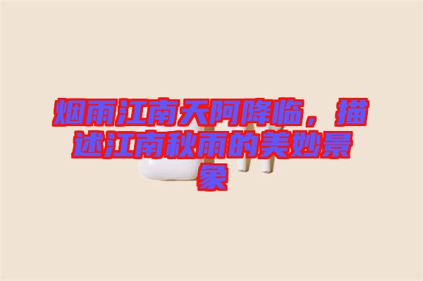煙雨江南天阿降臨，描述江南秋雨的美妙景象