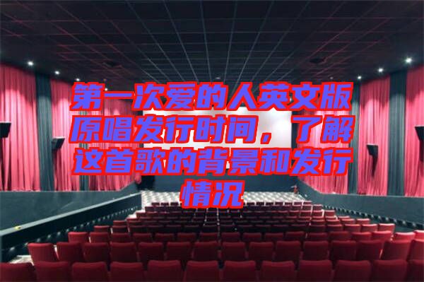第一次愛的人英文版原唱發(fā)行時間，了解這首歌的背景和發(fā)行情況