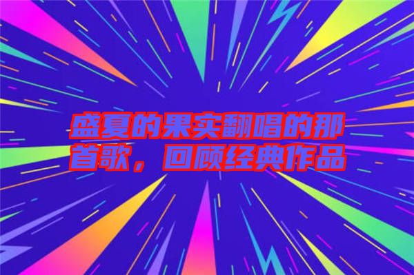 盛夏的果實翻唱的那首歌，回顧經(jīng)典作品
