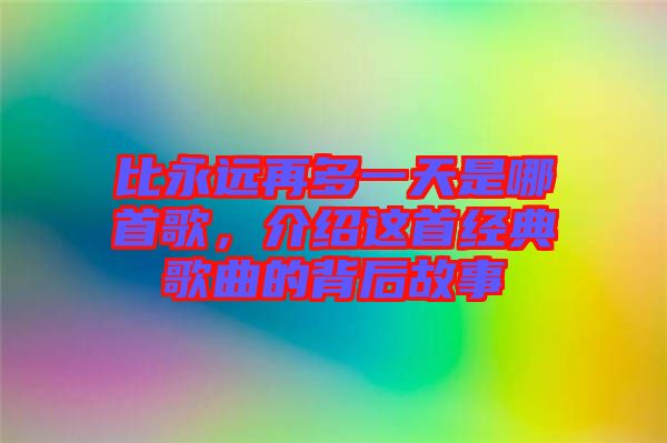 比永遠再多一天是哪首歌，介紹這首經(jīng)典歌曲的背后故事