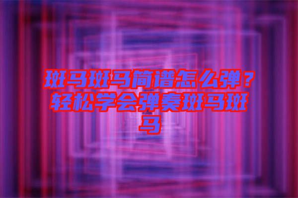 斑馬斑馬簡(jiǎn)譜怎么彈？輕松學(xué)會(huì)彈奏斑馬斑馬