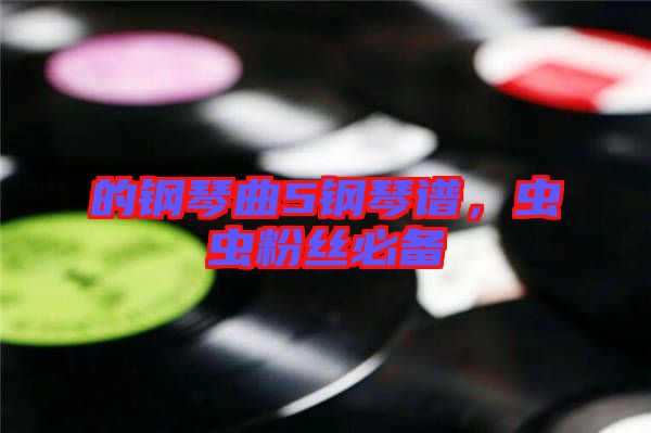 的鋼琴曲5鋼琴譜，蟲蟲粉絲必備