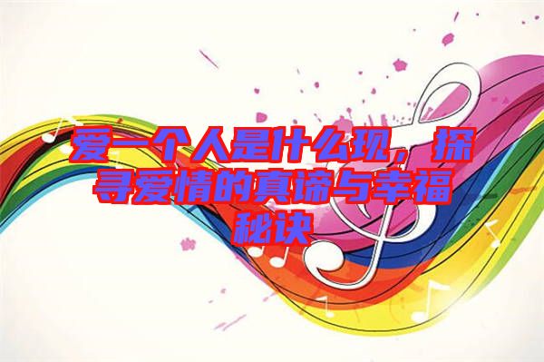 愛一個人是什么現(xiàn)，探尋愛情的真諦與幸福秘訣