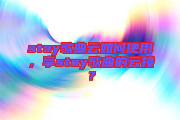 stay歌曲云如何使用，享stay歌曲的云接？