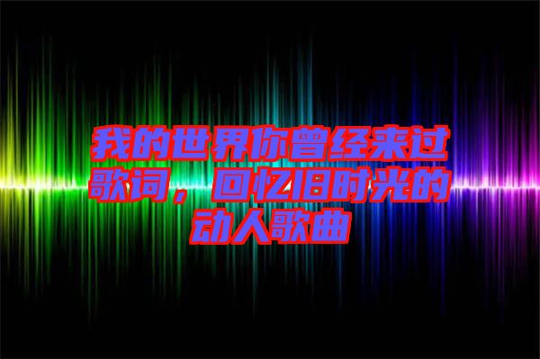 我的世界你曾經(jīng)來(lái)過歌詞，回憶舊時(shí)光的動(dòng)人歌曲