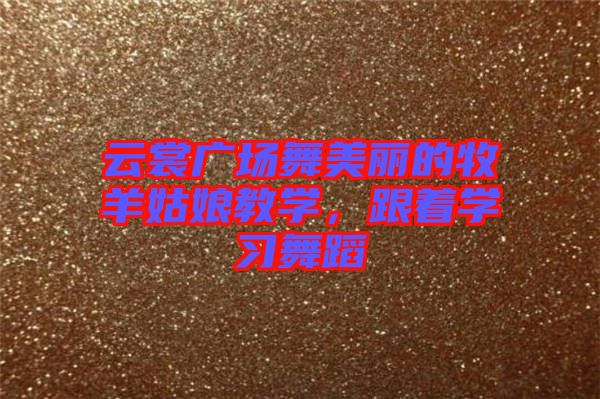 云裳廣場(chǎng)舞美麗的牧羊姑娘教學(xué)，跟著學(xué)習(xí)舞蹈