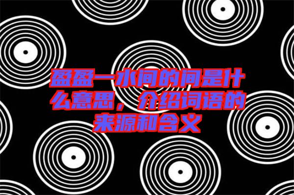 盈盈一水間的間是什么意思，介紹詞語的來源和含義