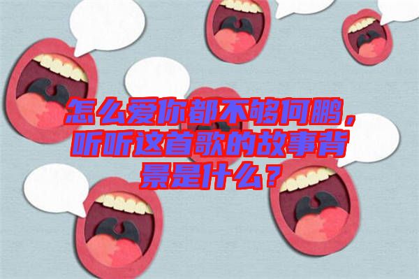 怎么愛你都不夠何鵬，聽聽這首歌的故事背景是什么？