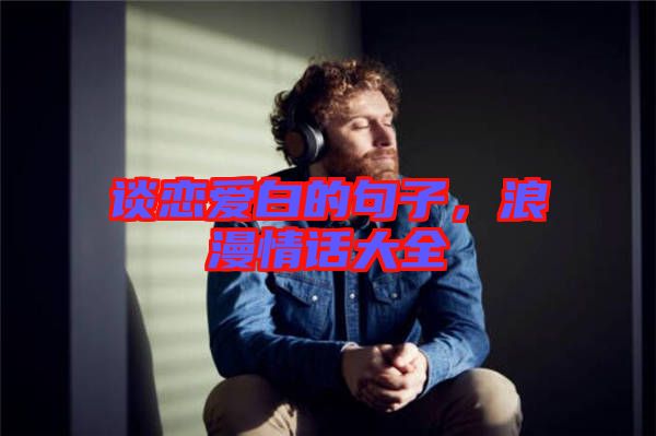 談戀愛白的句子，浪漫情話大全