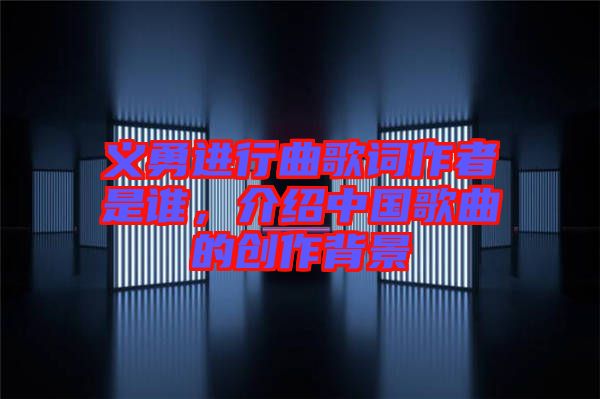 義勇進(jìn)行曲歌詞作者是誰，介紹中國歌曲的創(chuàng)作背景