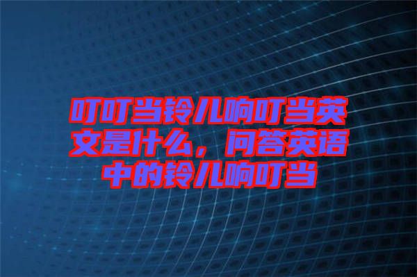 叮叮當(dāng)鈴兒響叮當(dāng)英文是什么，問(wèn)答英語(yǔ)中的鈴兒響叮當(dāng)