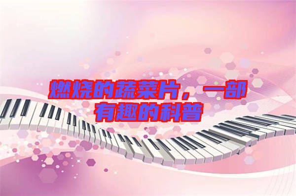 燃燒的蔬菜片，一部有趣的科普