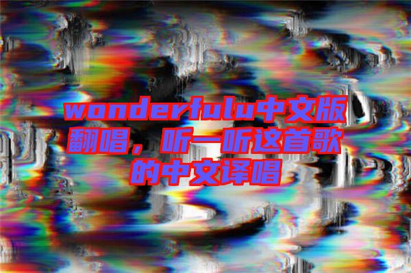 wonderfulu中文版翻唱，聽一聽這首歌的中文譯唱