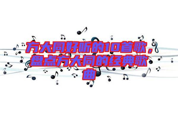 方大同好聽的10首歌，盤點(diǎn)方大同的經(jīng)典歌曲